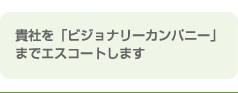貴社を「ビジョナリーカンパニー」までエスコートします