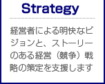 経営者による明快なビジョンと、ストーリーのある経営（競争）戦略の策定を支援します